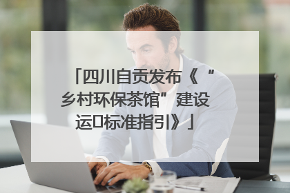 四川自贡发布《“乡村环保茶馆”建设运⾏标准指引》