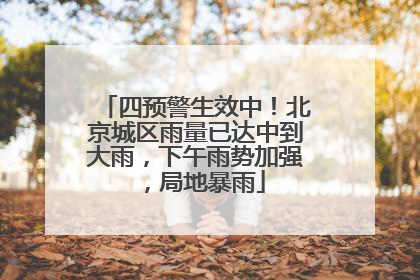 四预警生效中！北京城区雨量已达中到大雨，下午雨势加强，局地暴雨