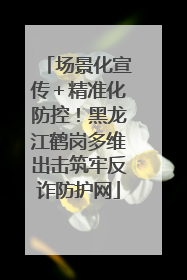 场景化宣传＋精准化防控！黑龙江鹤岗多维出击筑牢反诈防护网