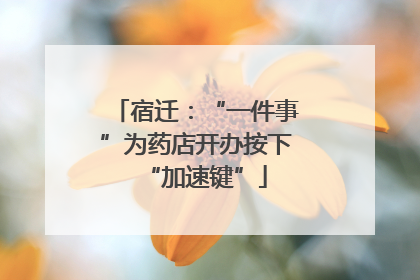宿迁：“一件事”为药店开办按下“加速键”