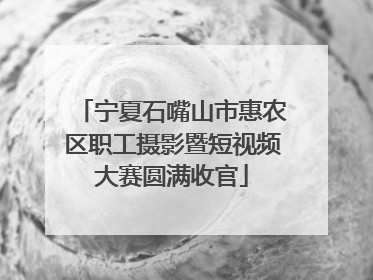 宁夏石嘴山市惠农区职工摄影暨短视频大赛圆满收官