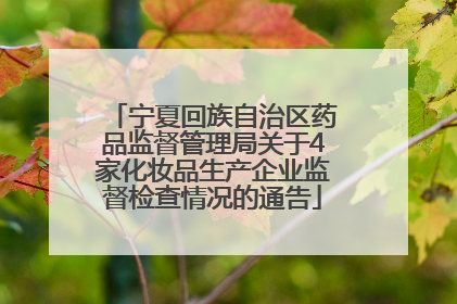 宁夏回族自治区药品监督管理局关于4家化妆品生产企业监督检查情况的通告