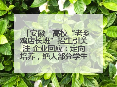 安徽一高校“老乡鸡店长班”招生引关注 企业回应：定向培养，绝大部分学生会被录用