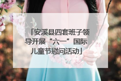 安溪县四套班子领导开展“六一”国际儿童节慰问活动