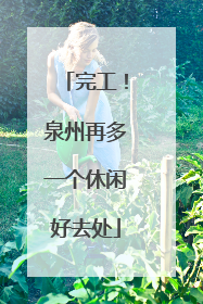 完工！泉州再多一个休闲好去处