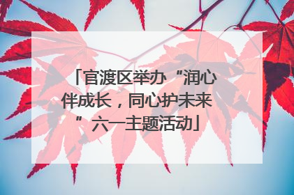 官渡区举办“润心伴成长，同心护未来”六一主题活动
