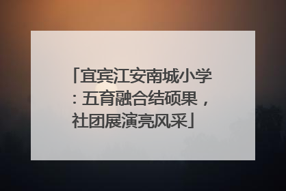 宜宾江安南城小学：五育融合结硕果，社团展演亮风采