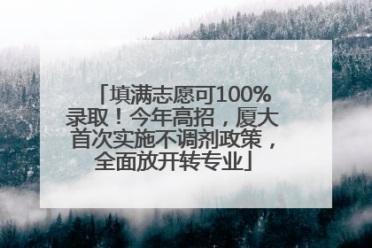 填满志愿可100%录取！今年高招，厦大首次实施不调剂政策，全面放开转专业
