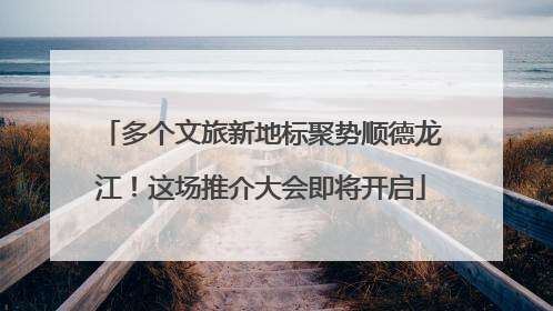 多个文旅新地标聚势顺德龙江！这场推介大会即将开启