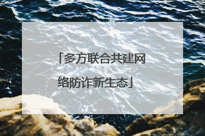 多方联合共建网络防诈新生态