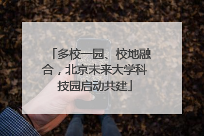 多校一园、校地融合，北京未来大学科技园启动共建