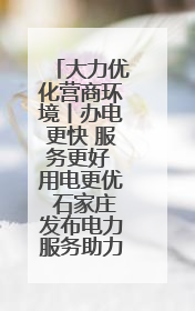 大力优化营商环境丨办电更快 服务更好 用电更优 石家庄发布电力服务助力经济高质量发展八项措施