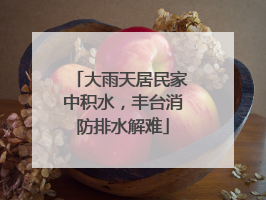大雨天居民家中积水，丰台消防排水解难