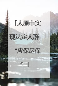 太原市实现法定人群“应保尽保”