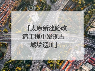 太原新建路改造工程中发现古城墙遗址