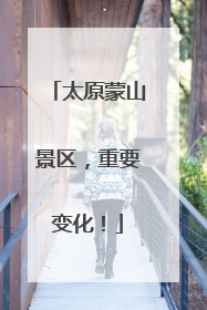 太原蒙山景区，重要变化！