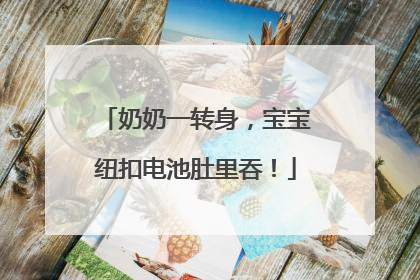 奶奶一转身，宝宝纽扣电池肚里吞！