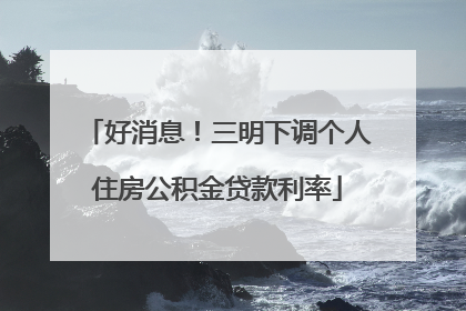 好消息！三明下调个人住房公积金贷款利率