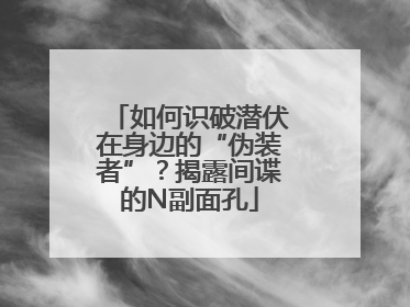 如何识破潜伏在身边的“伪装者”？揭露间谍的N副面孔