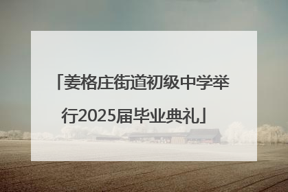 姜格庄街道初级中学举行2025届毕业典礼