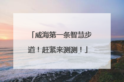 威海第一条智慧步道！赶紧来测测！