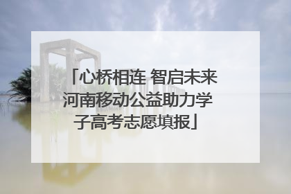 心桥相连 智启未来 河南移动公益助力学子高考志愿填报
