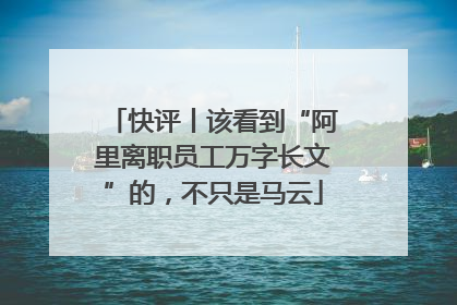 快评丨该看到“阿里离职员工万字长文”的，不只是马云