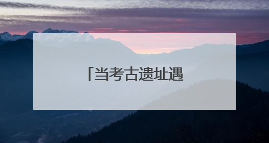当考古遗址遇见现代守护