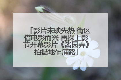 影片未映先热 街区借电影而兴 再探上影节开幕影片《酱园弄》拍摄地乍浦路