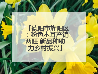 德阳市旌阳区：粉色木耳产销两旺 新品种助力乡村振兴