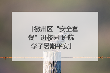 徽州区“安全套餐”进校园 护航学子暑期平安