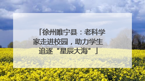 徐州睢宁县：老科学家走进校园，助力学生追逐“星辰大海”