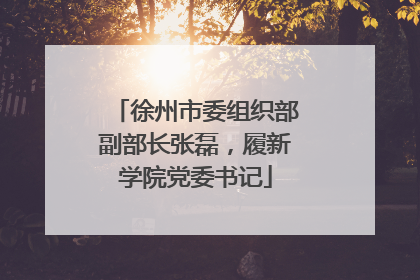 徐州市委组织部副部长张磊，履新学院党委书记
