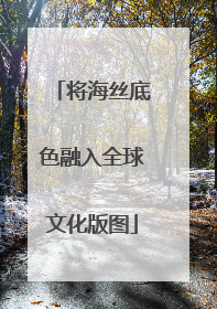 将海丝底色融入全球文化版图