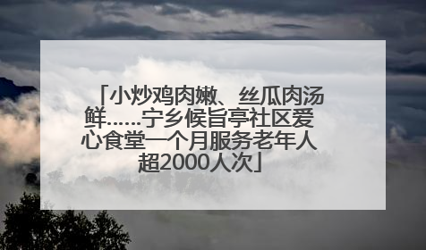 小炒鸡肉嫩、丝瓜肉汤鲜……宁乡候旨亭社区爱心食堂一个月服务老年人超2000人次