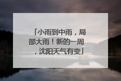 小雨到中雨，局部大雨！新的一周，沈阳天气有变