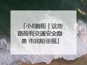 小8跑街｜这些路段有交通安全隐患 市民盼重视