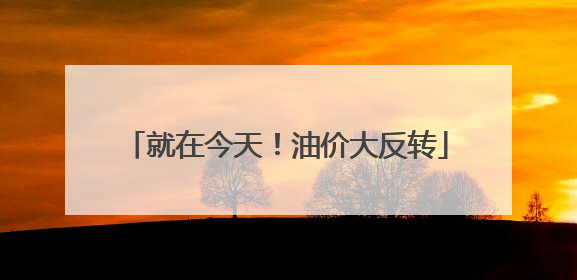 就在今天！油价大反转