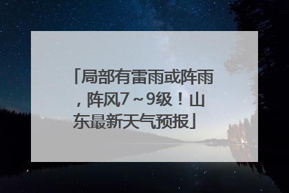 局部有雷雨或阵雨，阵风7～9级！山东最新天气预报
