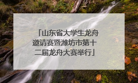 山东省大学生龙舟邀请赛暨潍坊市第十二届龙舟大赛举行
