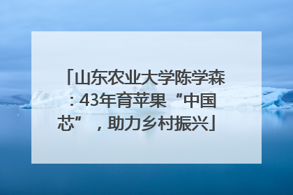 山东农业大学陈学森：43年育苹果“中国芯”，助力乡村振兴