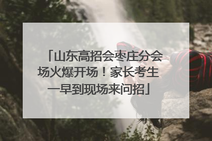 山东高招会枣庄分会场火爆开场！家长考生一早到现场来问招