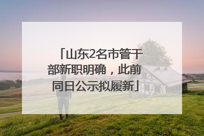 山东2名市管干部新职明确，此前同日公示拟履新