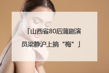 山西省80后蒲剧演员梁静沪上摘“梅”