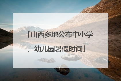 山西多地公布中小学、幼儿园暑假时间