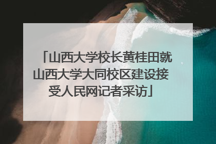 山西大学校长黄桂田就山西大学大同校区建设接受人民网记者采访