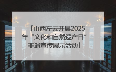山西左云开展2025年“文化和自然遗产日”非遗宣传展示活动