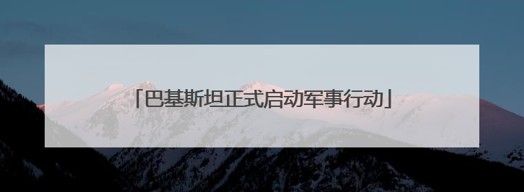 巴基斯坦正式启动军事行动