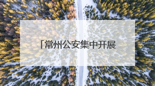 常州公安集中开展“6･26”国际禁毒日主题宣传活动