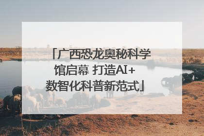 广西恐龙奥秘科学馆启幕 打造AI+数智化科普新范式